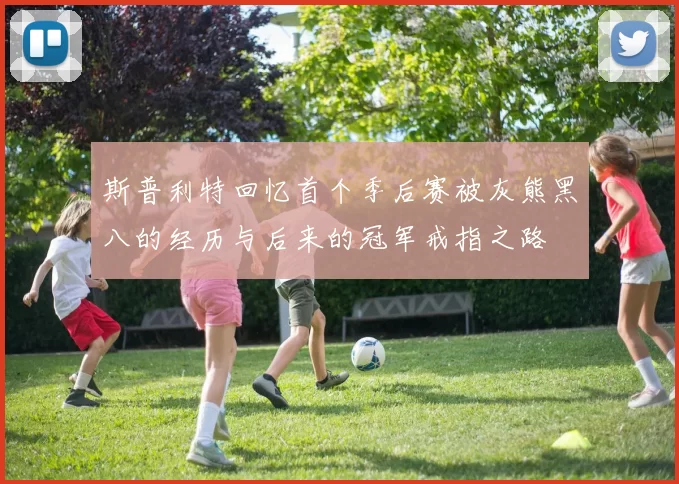 斯普利特回忆首个季后赛被灰熊黑八的经历与后来的冠军戒指之路