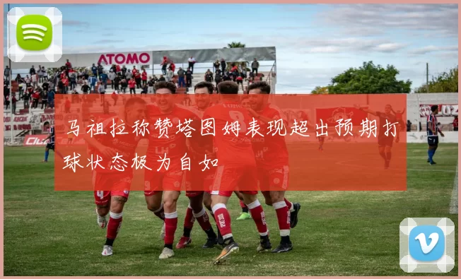 马祖拉称赞塔图姆表现超出预期打球状态极为自如