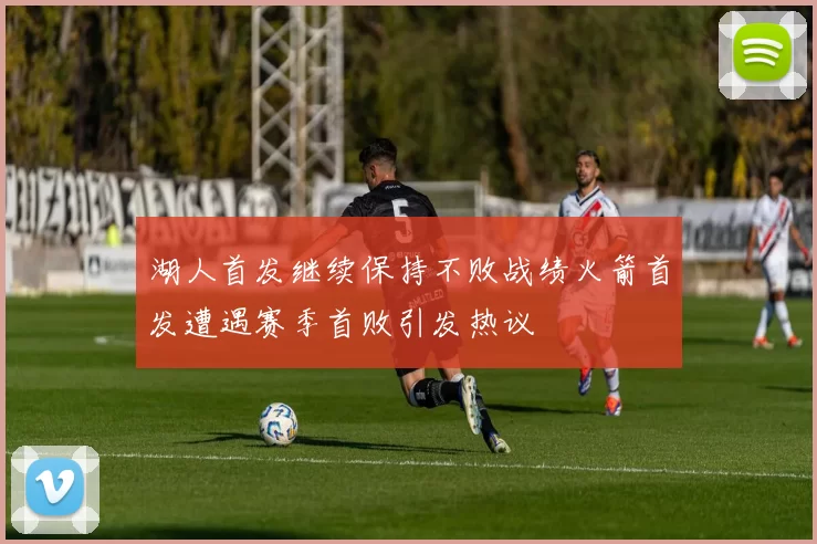 湖人首发继续保持不败战绩火箭首发遭遇赛季首败引发热议