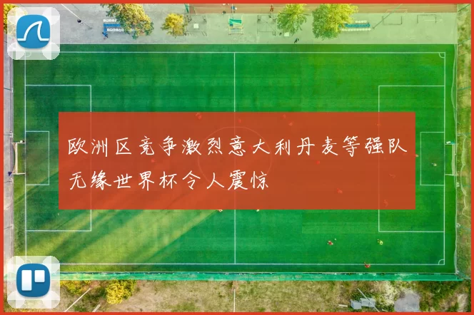 欧洲区竞争激烈意大利丹麦等强队无缘世界杯令人震惊