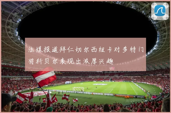 法媒报道拜仁切尔西纽卡对多特门将科贝尔表现出浓厚兴趣
