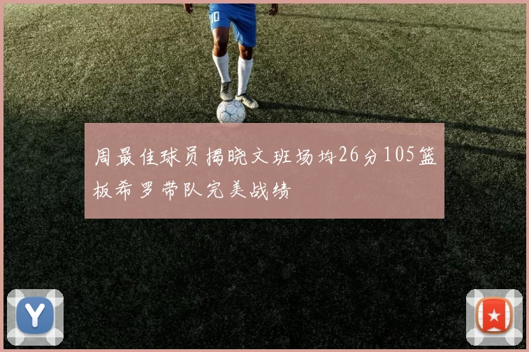 周最佳球员揭晓文班场均26分105篮板希罗带队完美战绩