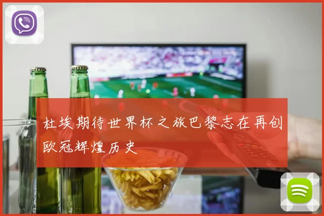 杜埃期待世界杯之旅巴黎志在再创欧冠辉煌历史