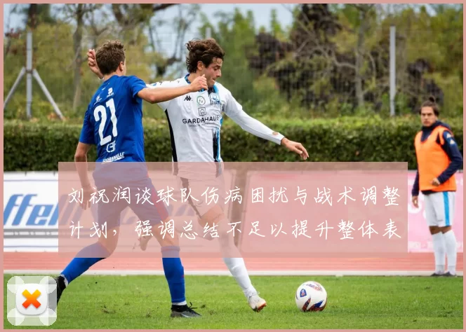 刘祝润谈球队伤病困扰与战术调整计划，强调总结不足以提升整体表现