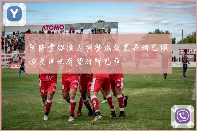阿隆索称换人调整成效显著姆巴佩恢复训练有望对阵巴萨