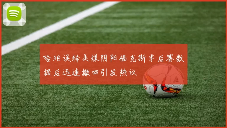 哈珀误转美媒阴阳福克斯季后赛数据后迅速撤回引发热议