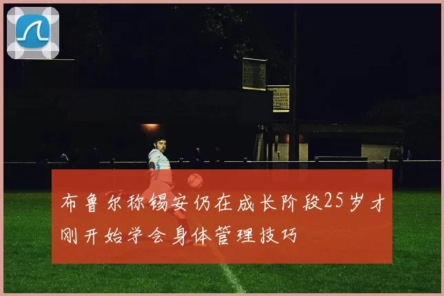 布鲁尔称锡安仍在成长阶段25岁才刚开始学会身体管理技巧