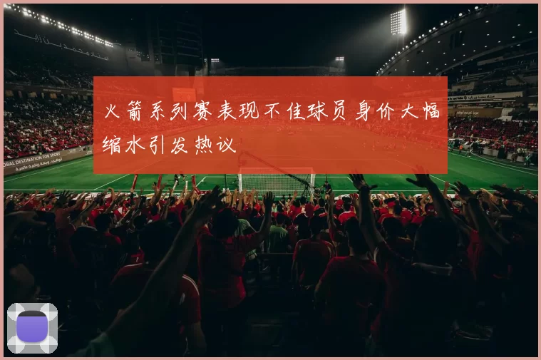 火箭系列赛表现不佳球员身价大幅缩水引发热议